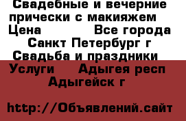 Свадебные и вечерние прически с макияжем  › Цена ­ 1 500 - Все города, Санкт-Петербург г. Свадьба и праздники » Услуги   . Адыгея респ.,Адыгейск г.
